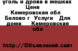 уголь и дрова в мешках › Цена ­ 90 - Кемеровская обл., Белово г. Услуги » Для дома   . Кемеровская обл.